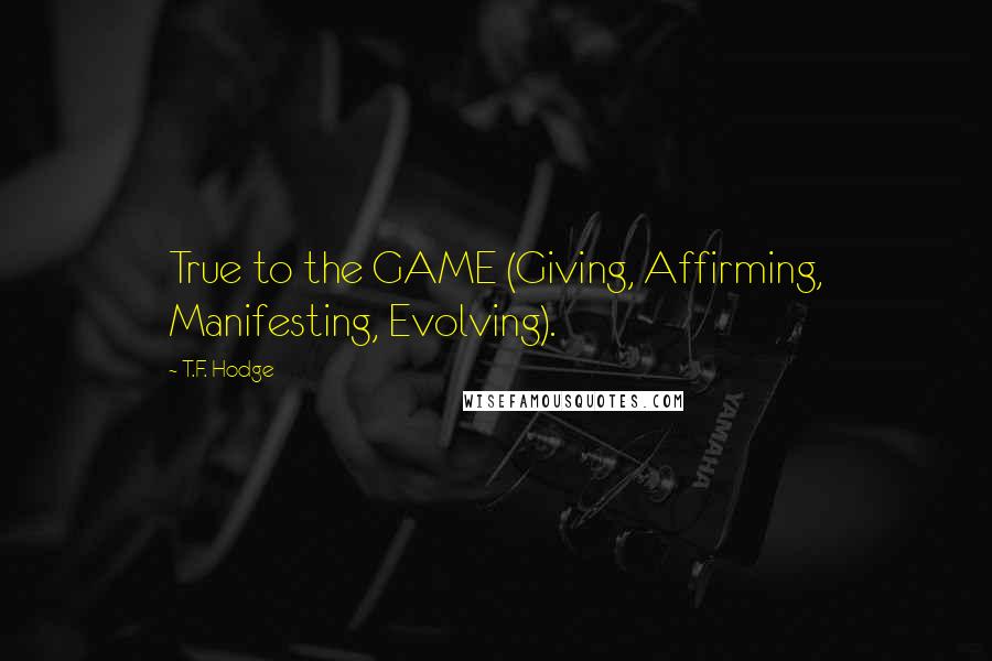 T.F. Hodge Quotes: True to the GAME (Giving, Affirming, Manifesting, Evolving).