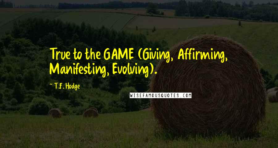 T.F. Hodge Quotes: True to the GAME (Giving, Affirming, Manifesting, Evolving).