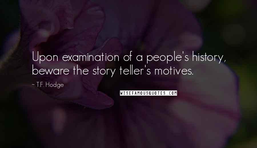 T.F. Hodge Quotes: Upon examination of a people's history, beware the story teller's motives.