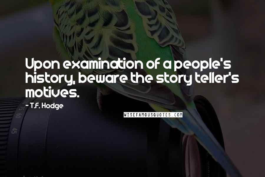 T.F. Hodge Quotes: Upon examination of a people's history, beware the story teller's motives.