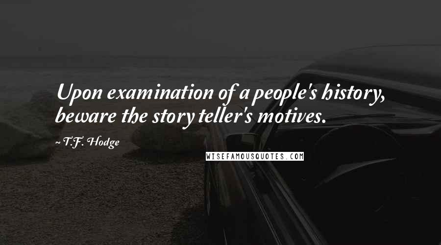 T.F. Hodge Quotes: Upon examination of a people's history, beware the story teller's motives.