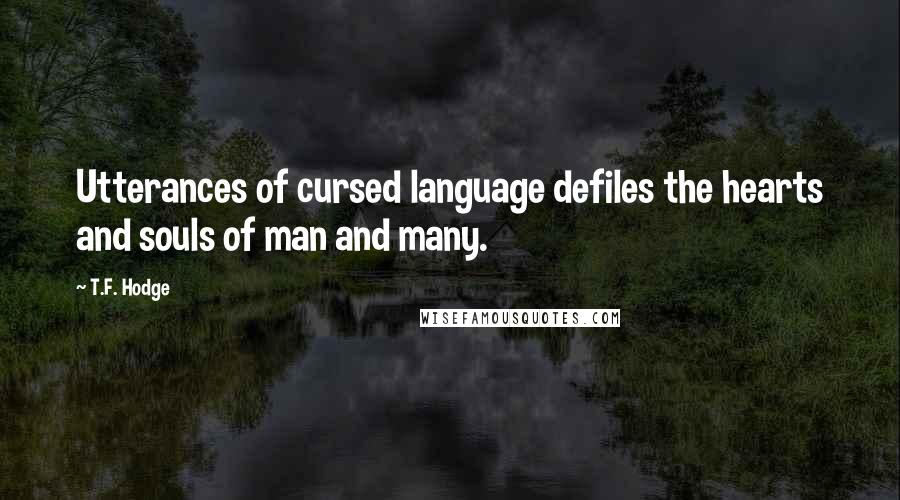 T.F. Hodge Quotes: Utterances of cursed language defiles the hearts and souls of man and many.