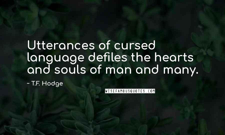 T.F. Hodge Quotes: Utterances of cursed language defiles the hearts and souls of man and many.