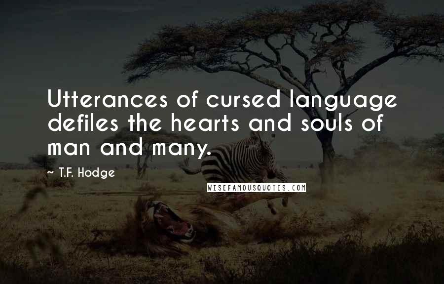 T.F. Hodge Quotes: Utterances of cursed language defiles the hearts and souls of man and many.