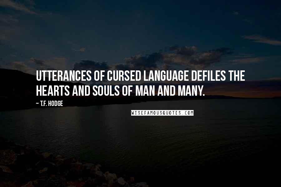 T.F. Hodge Quotes: Utterances of cursed language defiles the hearts and souls of man and many.