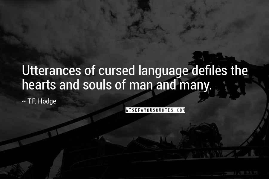 T.F. Hodge Quotes: Utterances of cursed language defiles the hearts and souls of man and many.