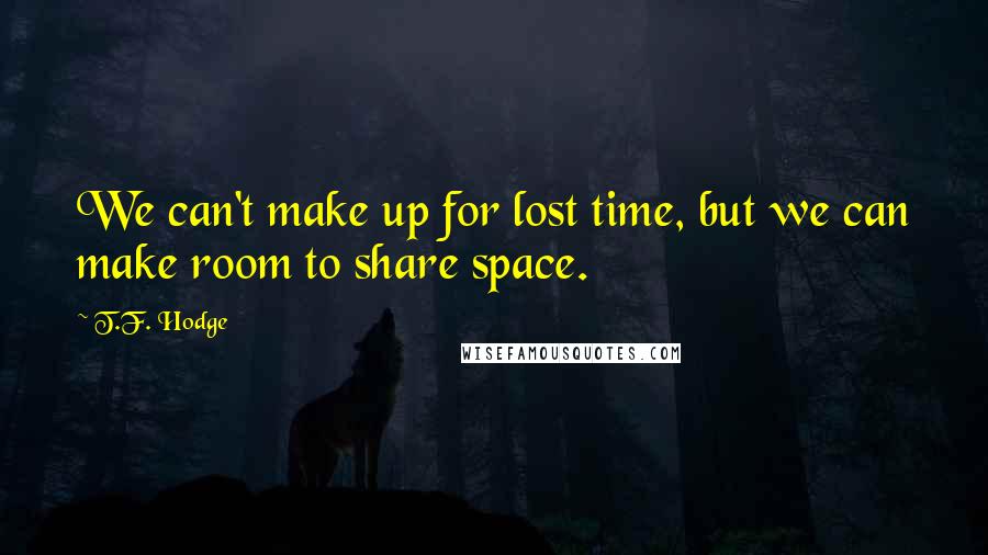 T.F. Hodge Quotes: We can't make up for lost time, but we can make room to share space.