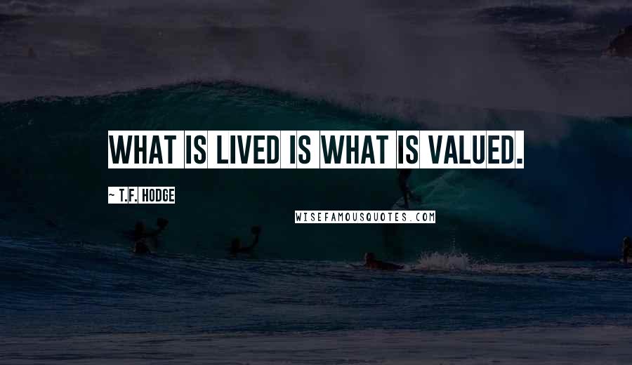 T.F. Hodge Quotes: What is lived is what is valued.