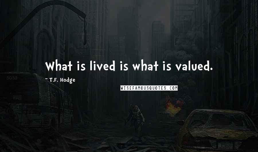 T.F. Hodge Quotes: What is lived is what is valued.
