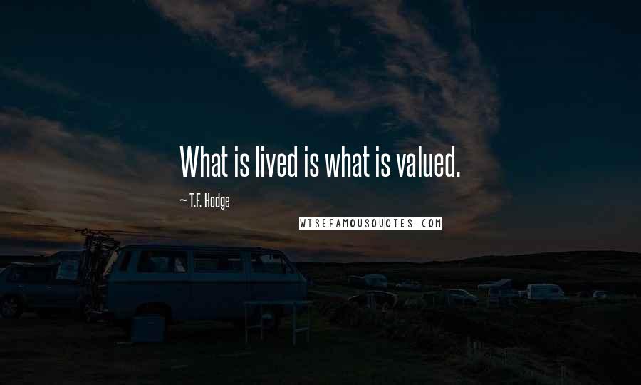 T.F. Hodge Quotes: What is lived is what is valued.