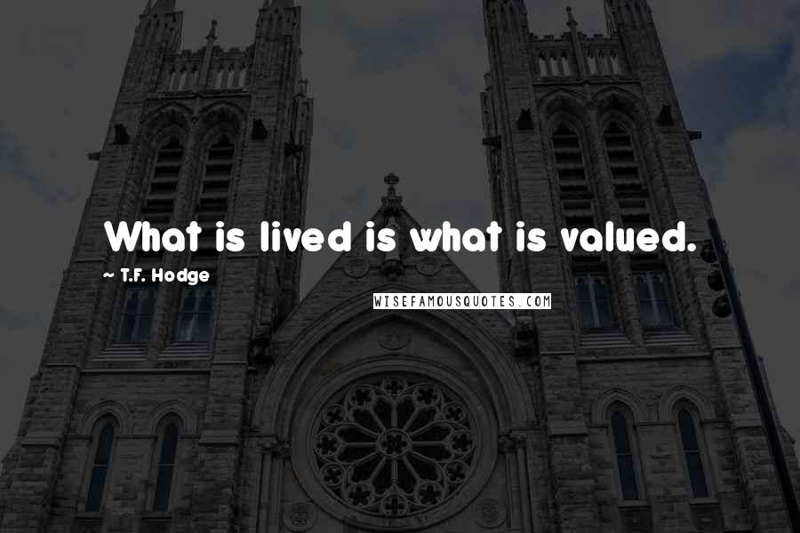 T.F. Hodge Quotes: What is lived is what is valued.