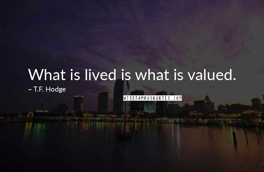 T.F. Hodge Quotes: What is lived is what is valued.