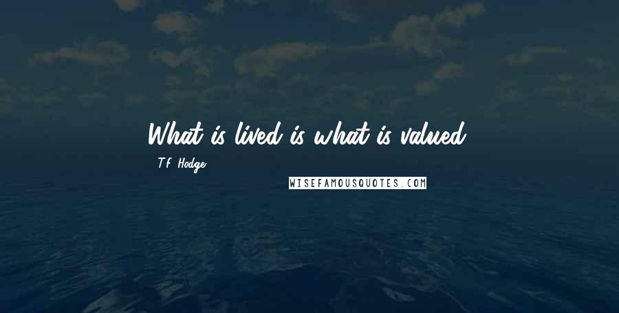 T.F. Hodge Quotes: What is lived is what is valued.