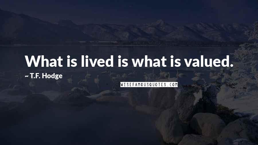 T.F. Hodge Quotes: What is lived is what is valued.