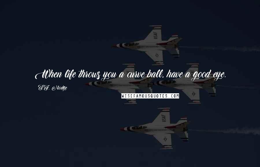 T.F. Hodge Quotes: When life throws you a curve ball, have a good eye.