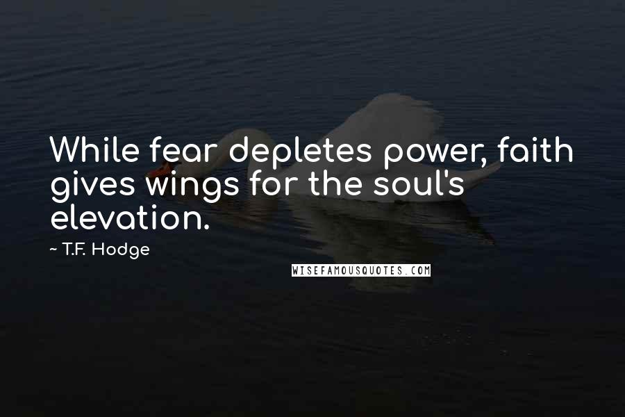 T.F. Hodge Quotes: While fear depletes power, faith gives wings for the soul's elevation.