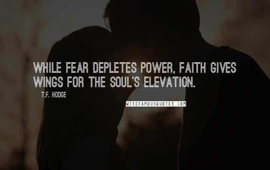 T.F. Hodge Quotes: While fear depletes power, faith gives wings for the soul's elevation.