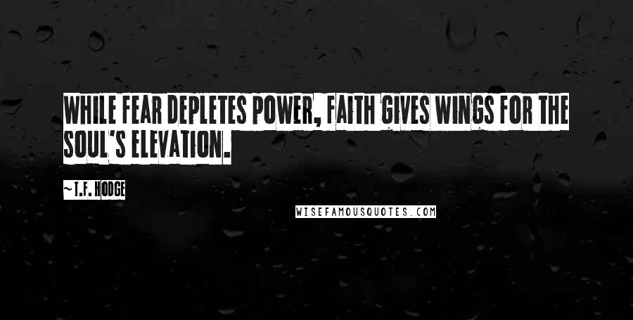 T.F. Hodge Quotes: While fear depletes power, faith gives wings for the soul's elevation.