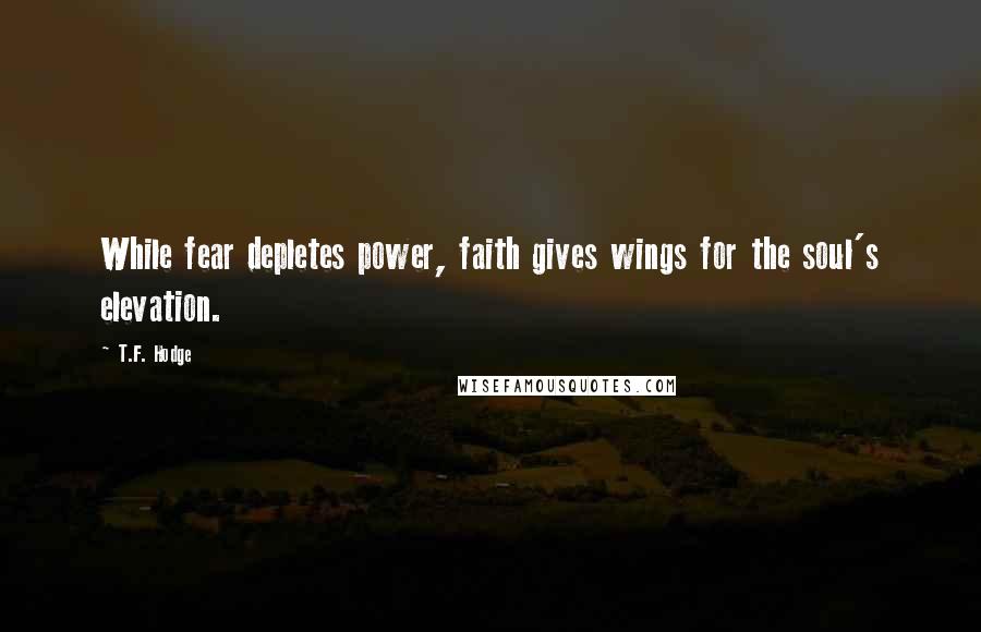 T.F. Hodge Quotes: While fear depletes power, faith gives wings for the soul's elevation.