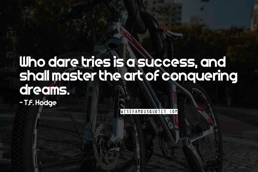 T.F. Hodge Quotes: Who dare tries is a success, and shall master the art of conquering dreams.