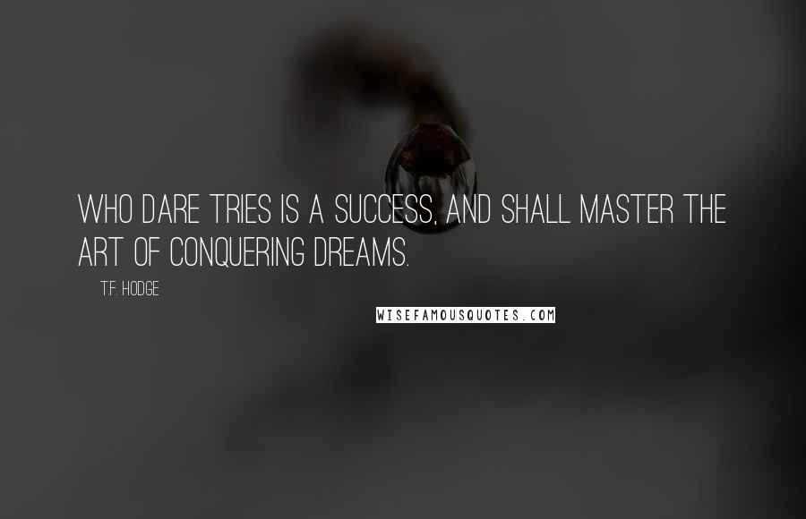 T.F. Hodge Quotes: Who dare tries is a success, and shall master the art of conquering dreams.