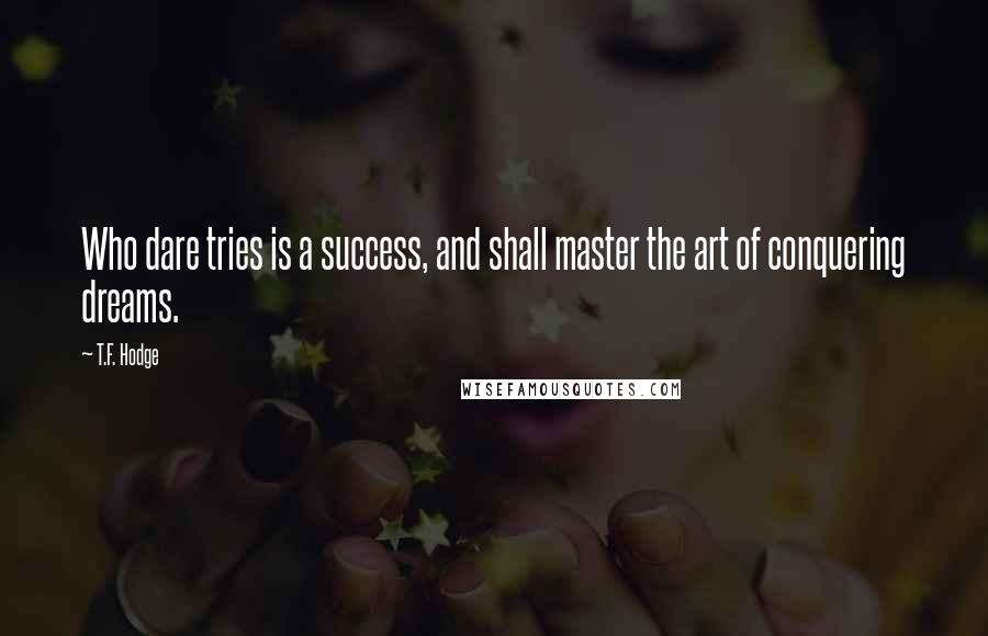 T.F. Hodge Quotes: Who dare tries is a success, and shall master the art of conquering dreams.