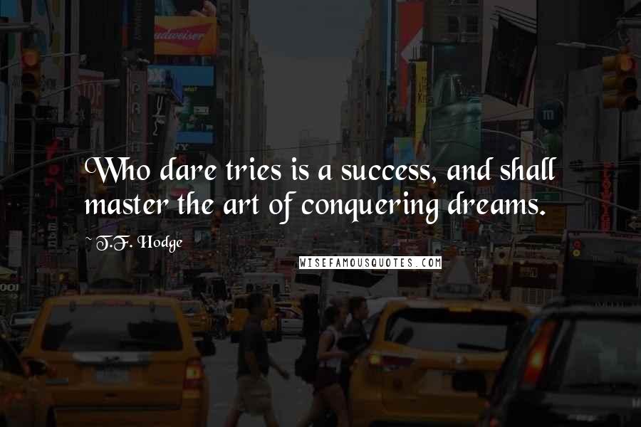 T.F. Hodge Quotes: Who dare tries is a success, and shall master the art of conquering dreams.