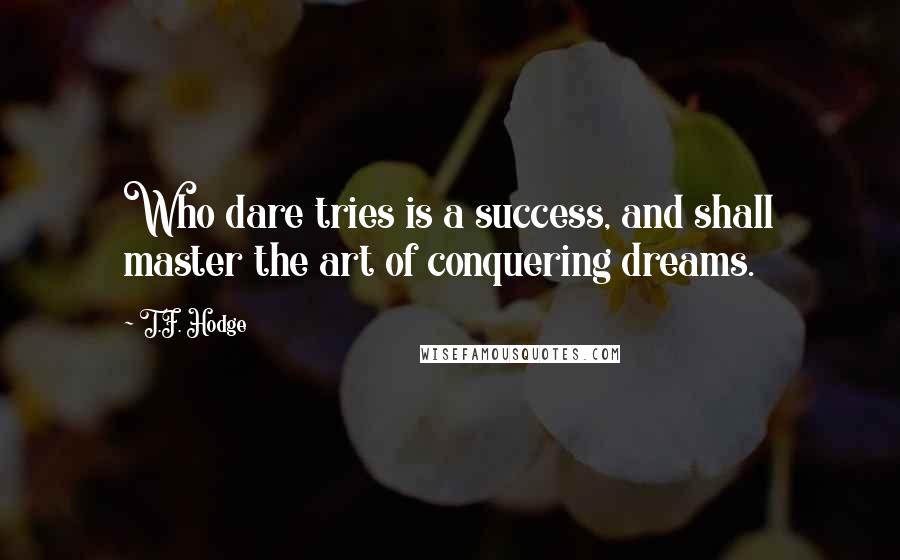 T.F. Hodge Quotes: Who dare tries is a success, and shall master the art of conquering dreams.