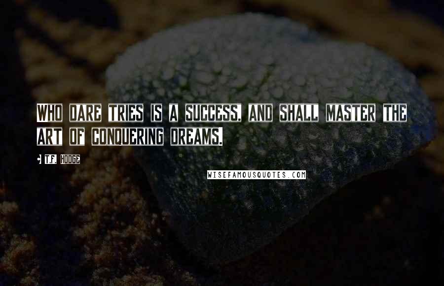 T.F. Hodge Quotes: Who dare tries is a success, and shall master the art of conquering dreams.