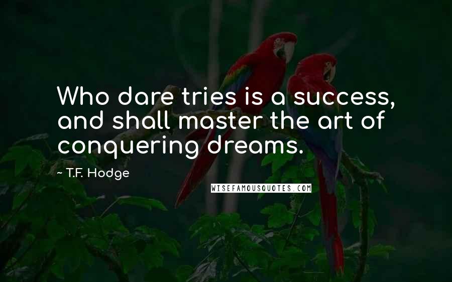 T.F. Hodge Quotes: Who dare tries is a success, and shall master the art of conquering dreams.