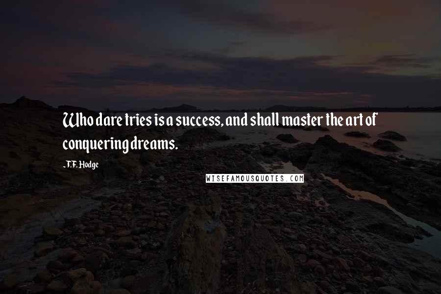 T.F. Hodge Quotes: Who dare tries is a success, and shall master the art of conquering dreams.