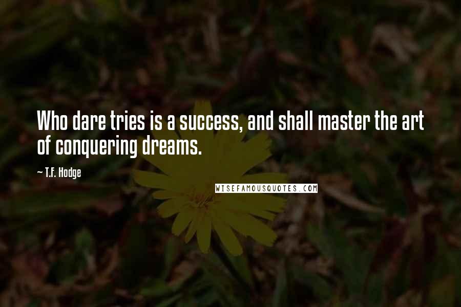 T.F. Hodge Quotes: Who dare tries is a success, and shall master the art of conquering dreams.