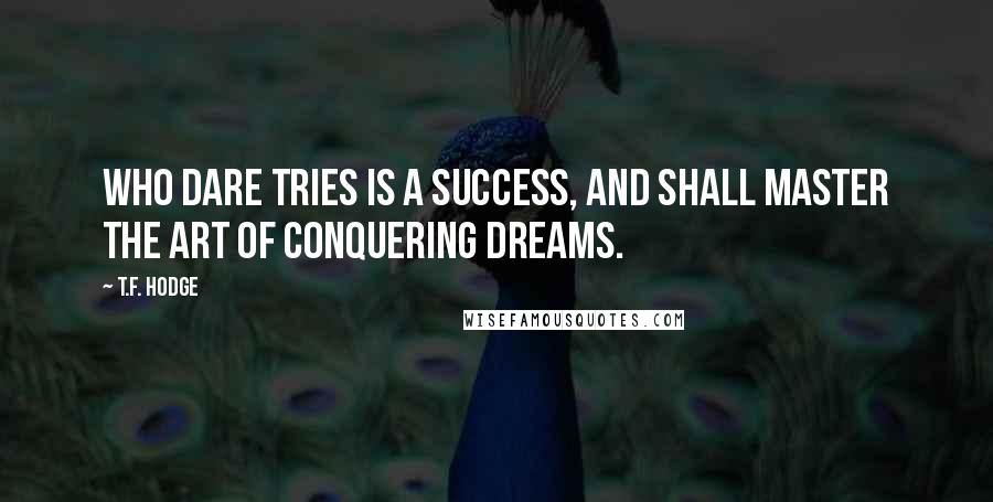 T.F. Hodge Quotes: Who dare tries is a success, and shall master the art of conquering dreams.