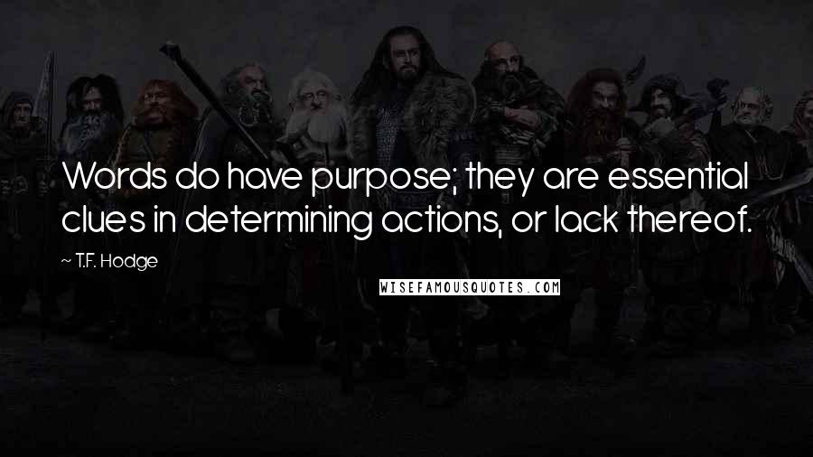 T.F. Hodge Quotes: Words do have purpose; they are essential clues in determining actions, or lack thereof.