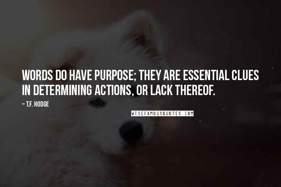 T.F. Hodge Quotes: Words do have purpose; they are essential clues in determining actions, or lack thereof.