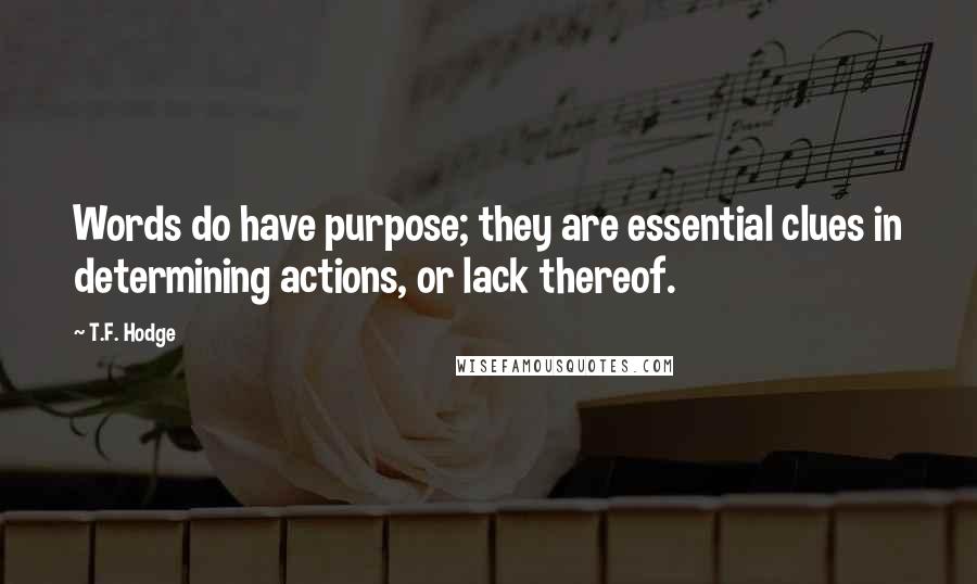 T.F. Hodge Quotes: Words do have purpose; they are essential clues in determining actions, or lack thereof.