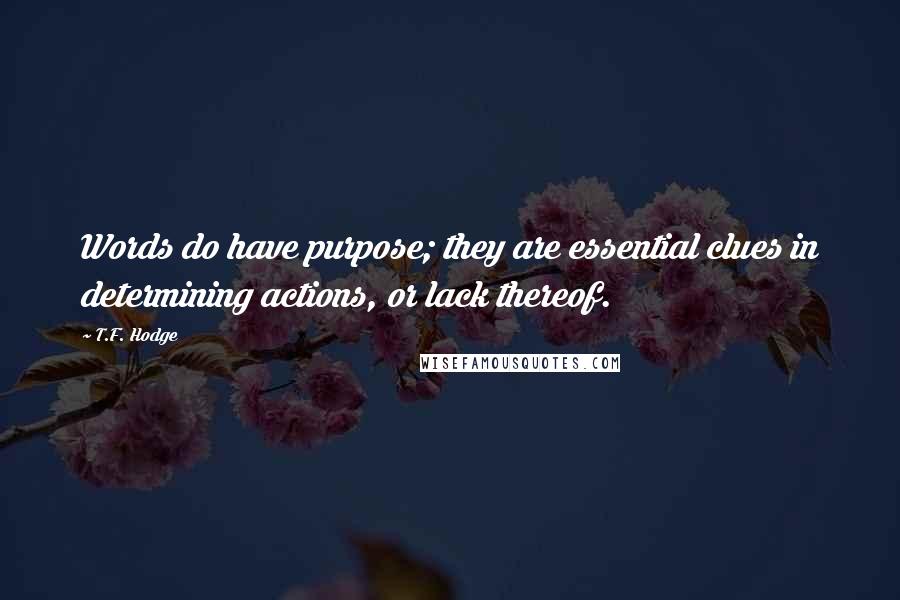 T.F. Hodge Quotes: Words do have purpose; they are essential clues in determining actions, or lack thereof.