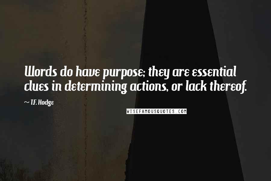 T.F. Hodge Quotes: Words do have purpose; they are essential clues in determining actions, or lack thereof.