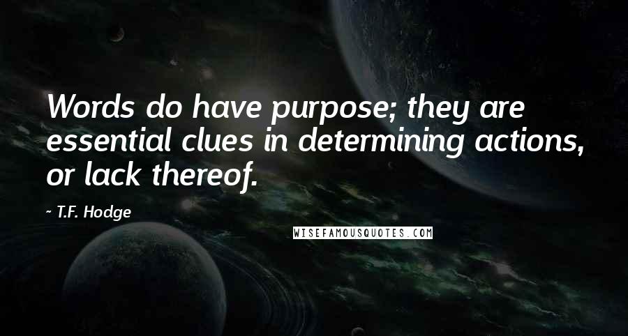 T.F. Hodge Quotes: Words do have purpose; they are essential clues in determining actions, or lack thereof.