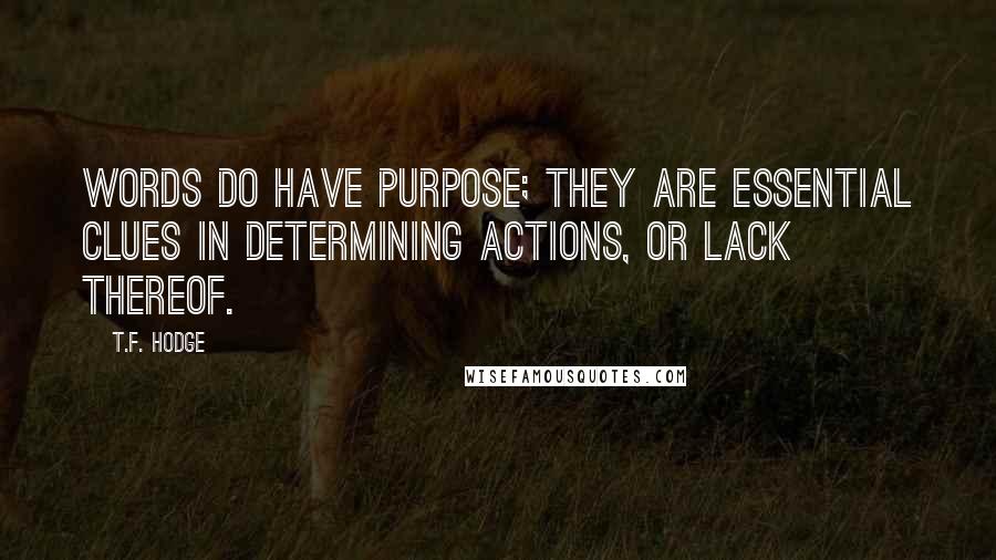 T.F. Hodge Quotes: Words do have purpose; they are essential clues in determining actions, or lack thereof.