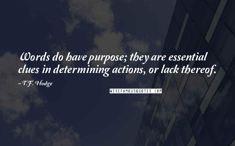 T.F. Hodge Quotes: Words do have purpose; they are essential clues in determining actions, or lack thereof.
