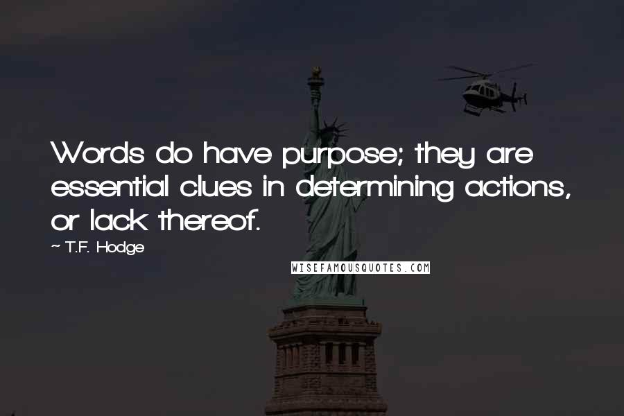 T.F. Hodge Quotes: Words do have purpose; they are essential clues in determining actions, or lack thereof.