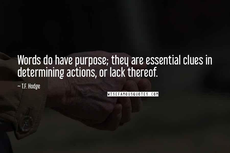 T.F. Hodge Quotes: Words do have purpose; they are essential clues in determining actions, or lack thereof.