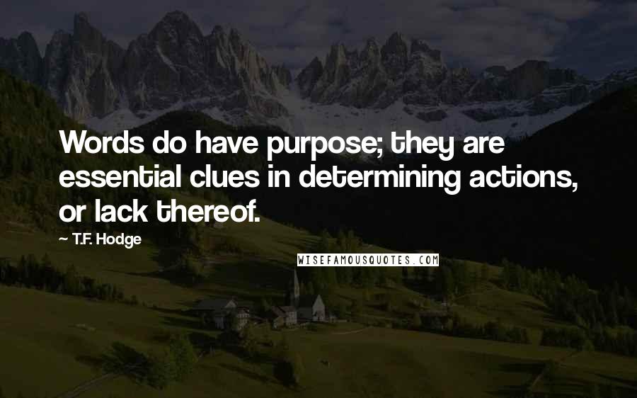 T.F. Hodge Quotes: Words do have purpose; they are essential clues in determining actions, or lack thereof.