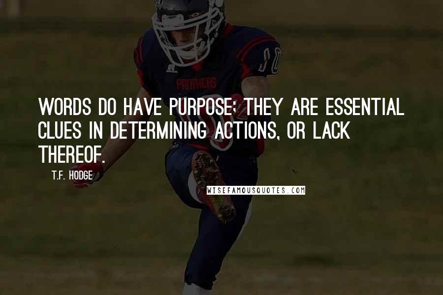 T.F. Hodge Quotes: Words do have purpose; they are essential clues in determining actions, or lack thereof.