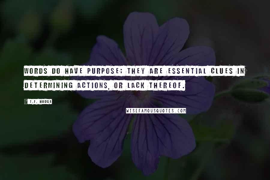 T.F. Hodge Quotes: Words do have purpose; they are essential clues in determining actions, or lack thereof.