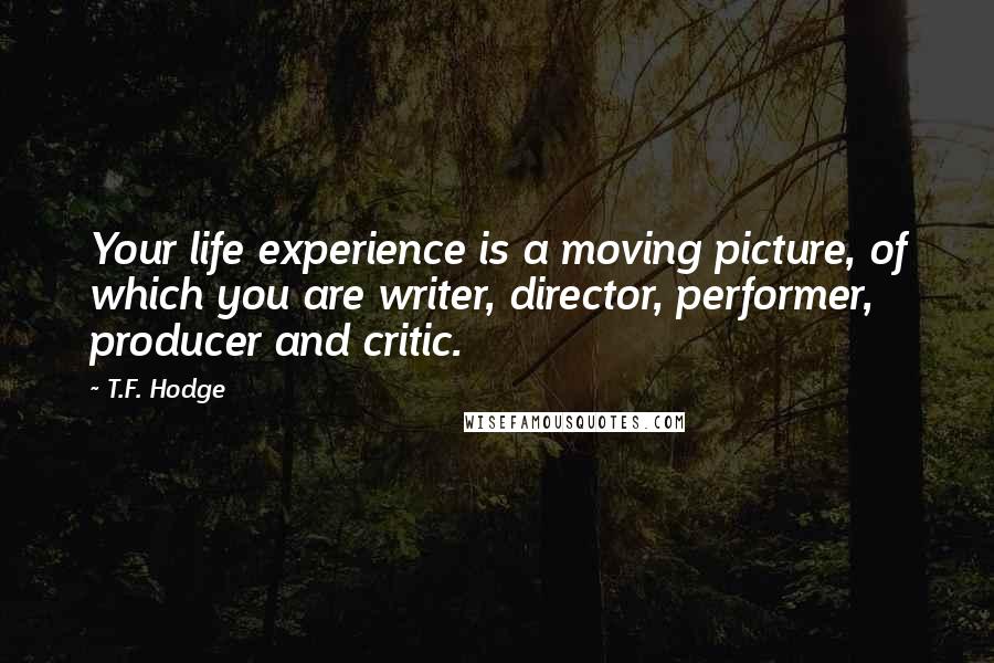 T.F. Hodge Quotes: Your life experience is a moving picture, of which you are writer, director, performer, producer and critic.