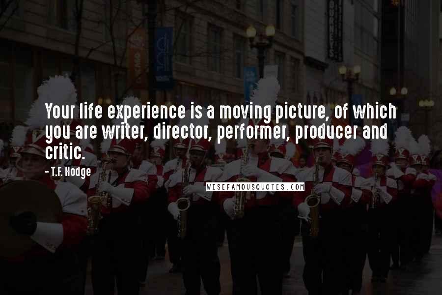 T.F. Hodge Quotes: Your life experience is a moving picture, of which you are writer, director, performer, producer and critic.