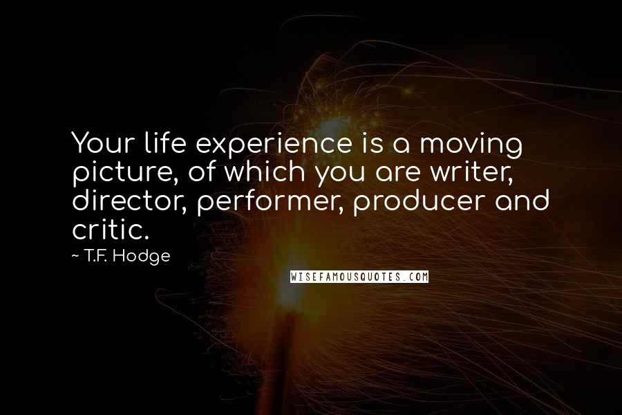 T.F. Hodge Quotes: Your life experience is a moving picture, of which you are writer, director, performer, producer and critic.