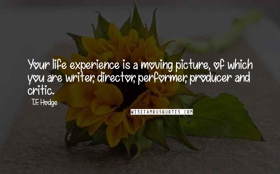 T.F. Hodge Quotes: Your life experience is a moving picture, of which you are writer, director, performer, producer and critic.